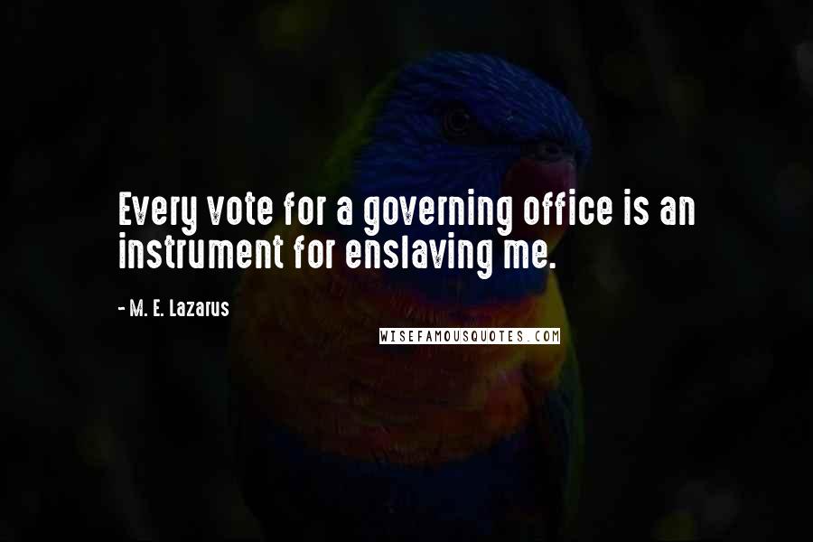 M. E. Lazarus Quotes: Every vote for a governing office is an instrument for enslaving me.