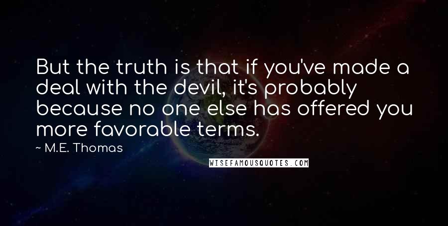 M.E. Thomas Quotes: But the truth is that if you've made a deal with the devil, it's probably because no one else has offered you more favorable terms.