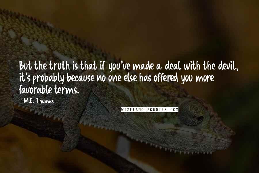 M.E. Thomas Quotes: But the truth is that if you've made a deal with the devil, it's probably because no one else has offered you more favorable terms.