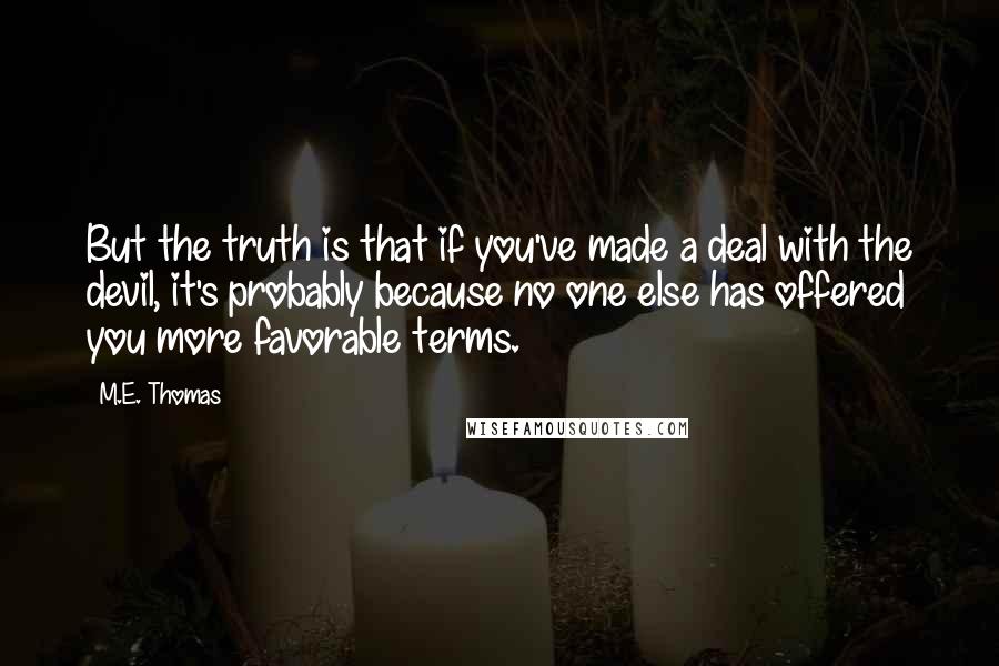 M.E. Thomas Quotes: But the truth is that if you've made a deal with the devil, it's probably because no one else has offered you more favorable terms.