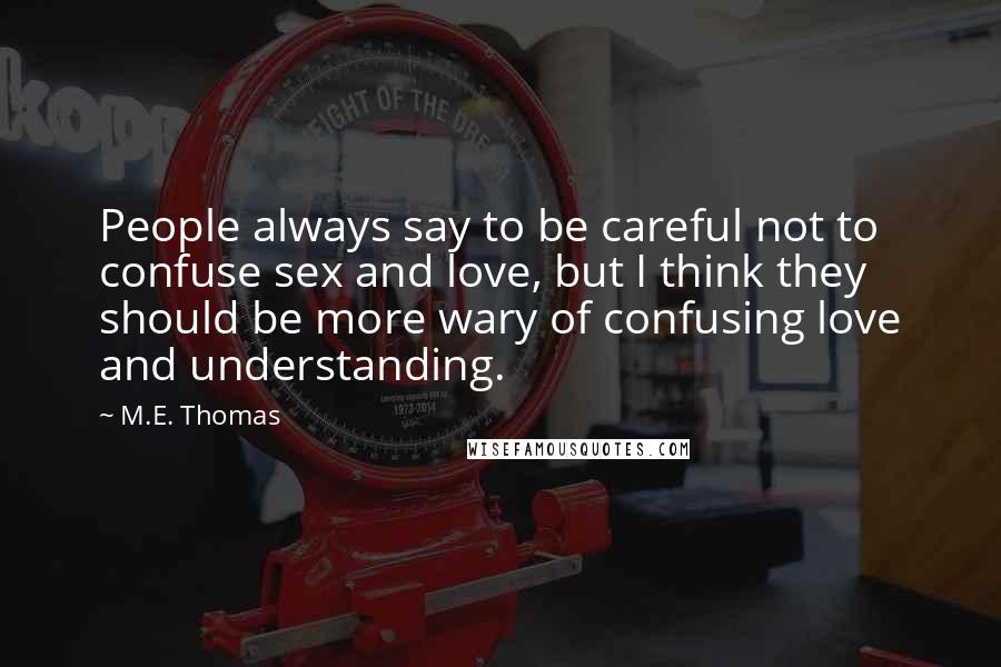 M.E. Thomas Quotes: People always say to be careful not to confuse sex and love, but I think they should be more wary of confusing love and understanding.