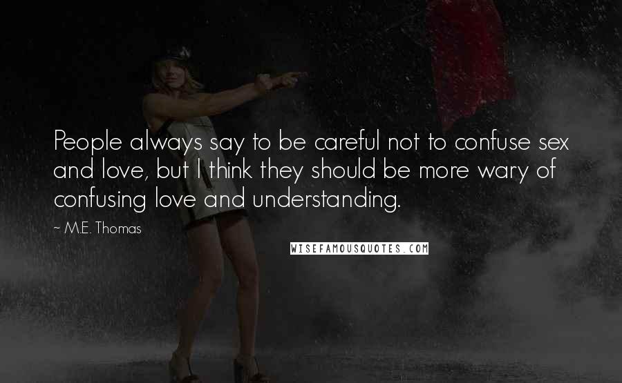 M.E. Thomas Quotes: People always say to be careful not to confuse sex and love, but I think they should be more wary of confusing love and understanding.