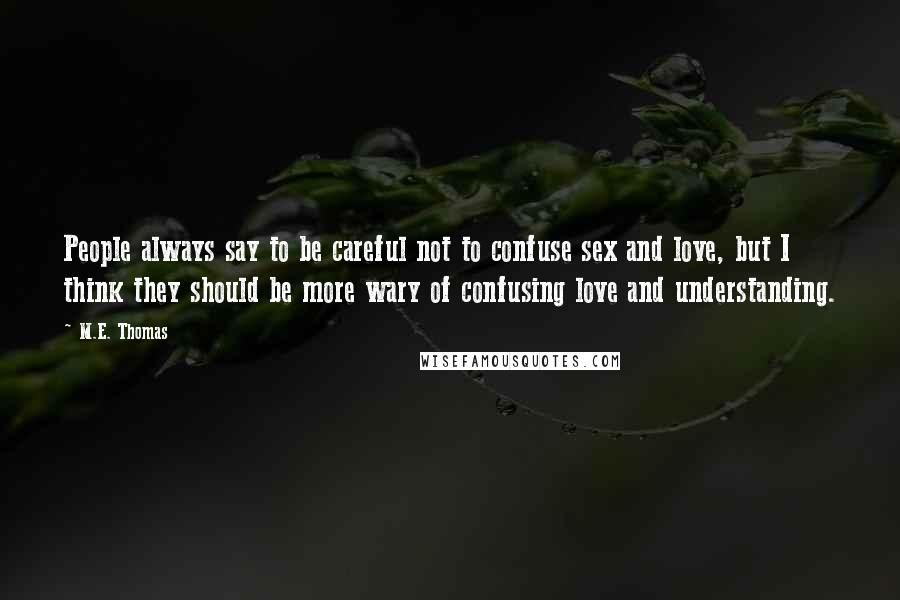 M.E. Thomas Quotes: People always say to be careful not to confuse sex and love, but I think they should be more wary of confusing love and understanding.
