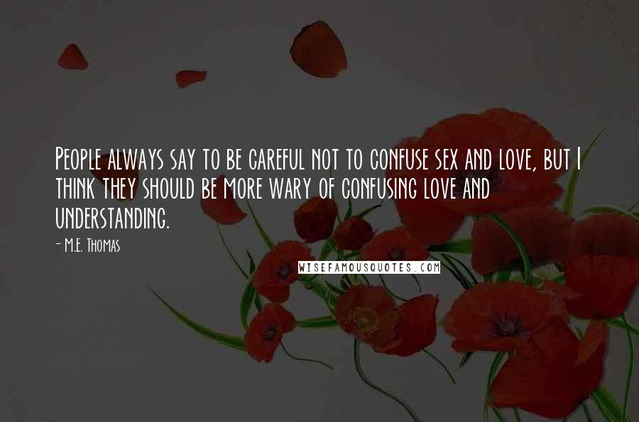 M.E. Thomas Quotes: People always say to be careful not to confuse sex and love, but I think they should be more wary of confusing love and understanding.