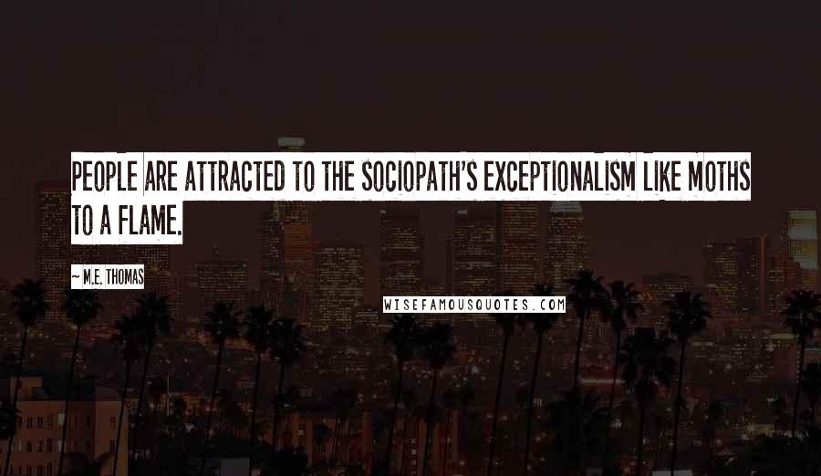 M.E. Thomas Quotes: People are attracted to the sociopath's exceptionalism like moths to a flame.