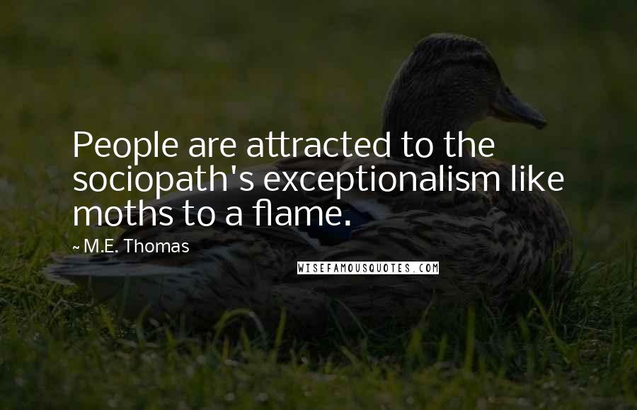 M.E. Thomas Quotes: People are attracted to the sociopath's exceptionalism like moths to a flame.