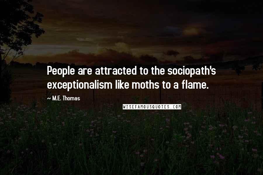 M.E. Thomas Quotes: People are attracted to the sociopath's exceptionalism like moths to a flame.