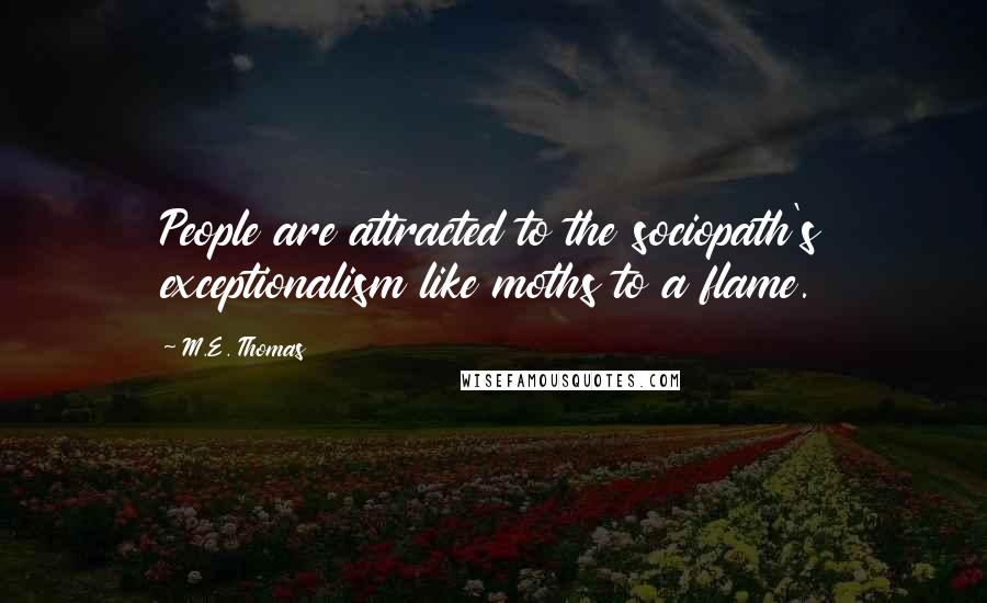 M.E. Thomas Quotes: People are attracted to the sociopath's exceptionalism like moths to a flame.