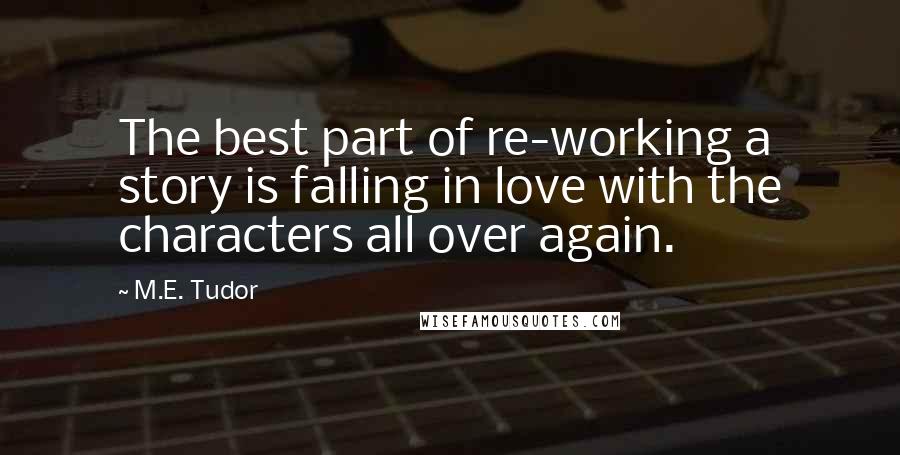 M.E. Tudor Quotes: The best part of re-working a story is falling in love with the characters all over again.