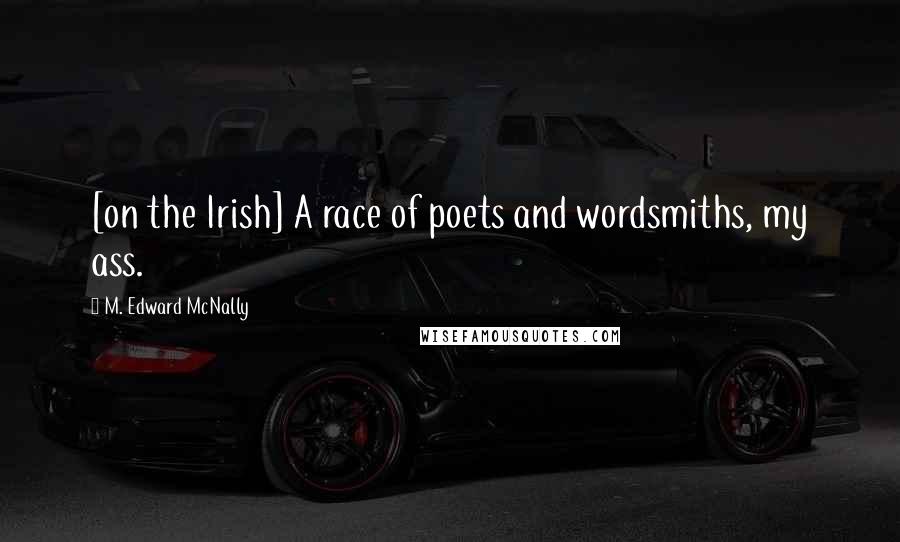 M. Edward McNally Quotes: [on the Irish] A race of poets and wordsmiths, my ass.