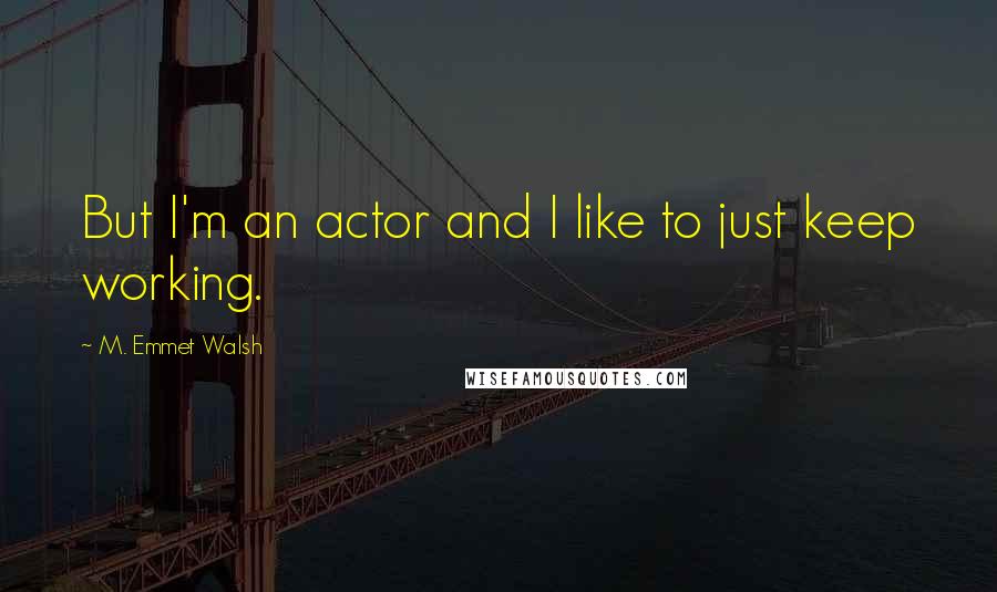 M. Emmet Walsh Quotes: But I'm an actor and I like to just keep working.