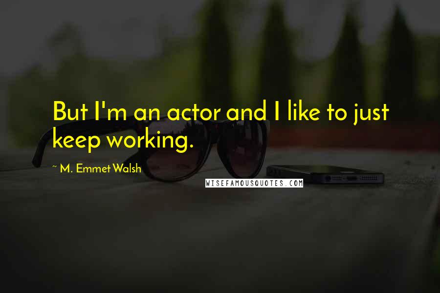 M. Emmet Walsh Quotes: But I'm an actor and I like to just keep working.