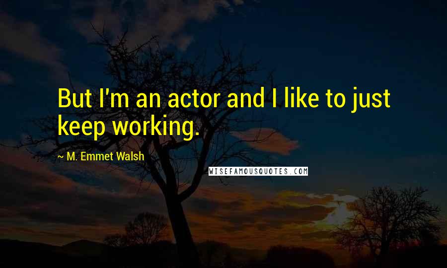 M. Emmet Walsh Quotes: But I'm an actor and I like to just keep working.