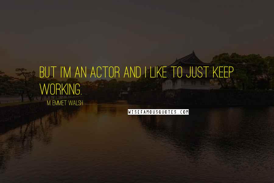 M. Emmet Walsh Quotes: But I'm an actor and I like to just keep working.