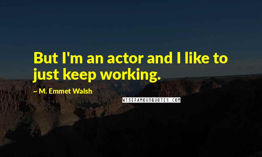 M. Emmet Walsh Quotes: But I'm an actor and I like to just keep working.