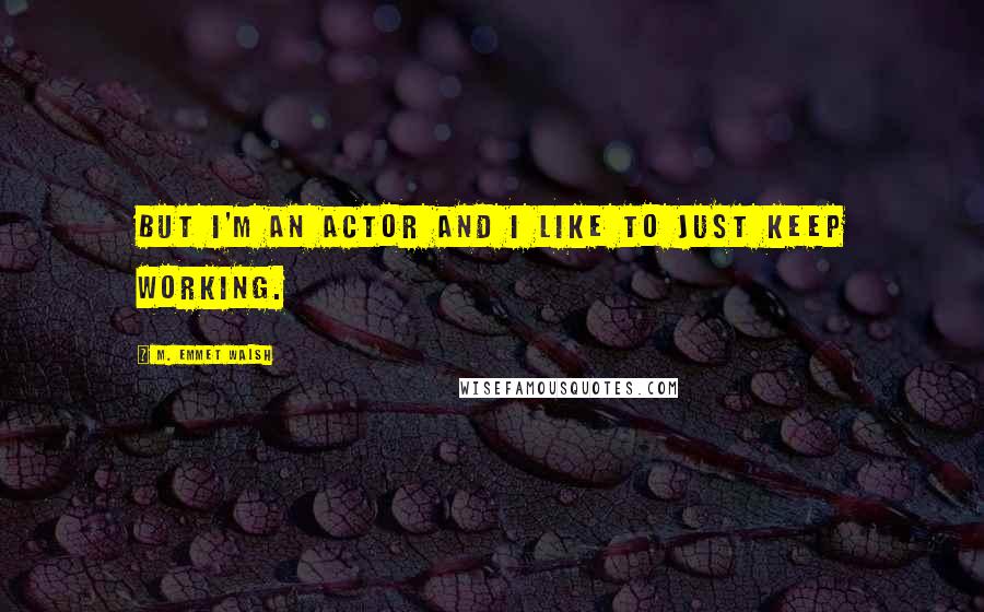 M. Emmet Walsh Quotes: But I'm an actor and I like to just keep working.