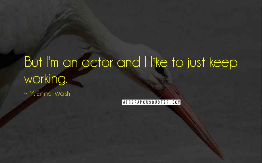 M. Emmet Walsh Quotes: But I'm an actor and I like to just keep working.