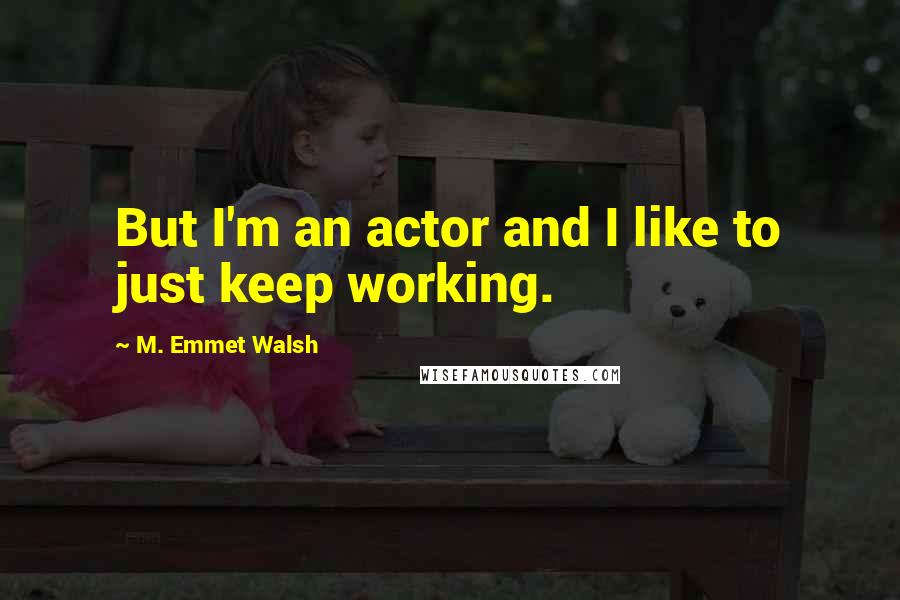 M. Emmet Walsh Quotes: But I'm an actor and I like to just keep working.