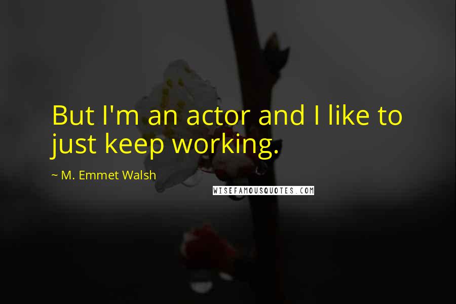 M. Emmet Walsh Quotes: But I'm an actor and I like to just keep working.