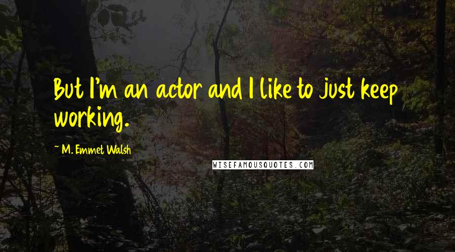 M. Emmet Walsh Quotes: But I'm an actor and I like to just keep working.