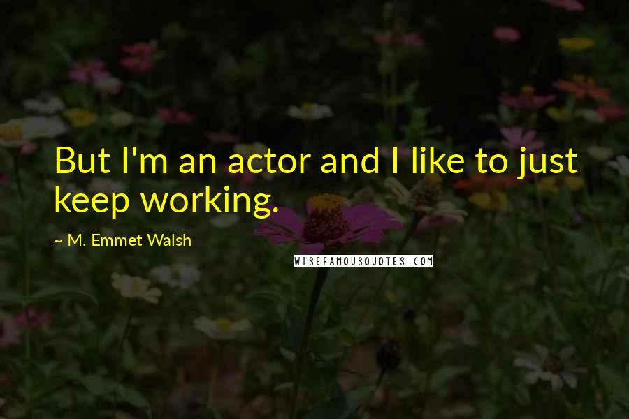 M. Emmet Walsh Quotes: But I'm an actor and I like to just keep working.