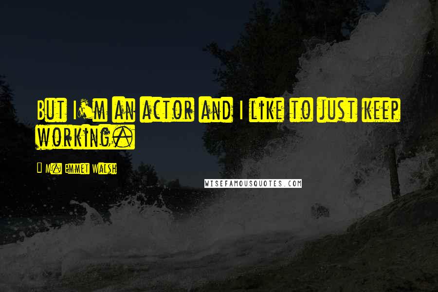 M. Emmet Walsh Quotes: But I'm an actor and I like to just keep working.