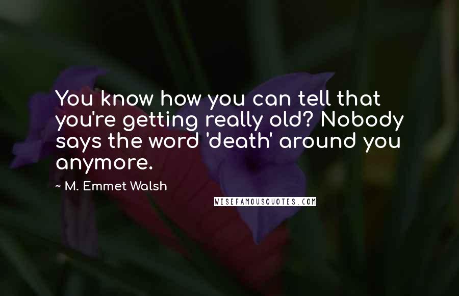 M. Emmet Walsh Quotes: You know how you can tell that you're getting really old? Nobody says the word 'death' around you anymore.