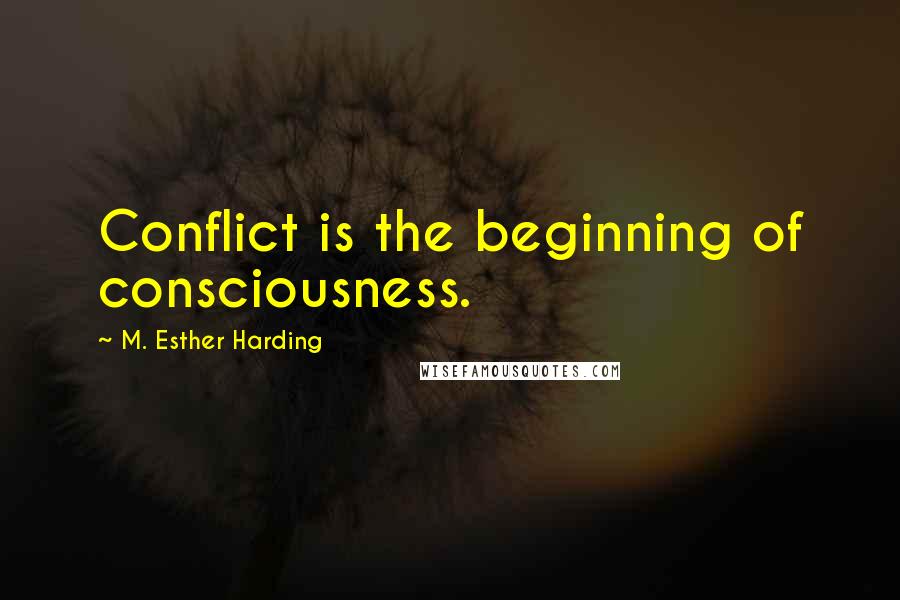 M. Esther Harding Quotes: Conflict is the beginning of consciousness.