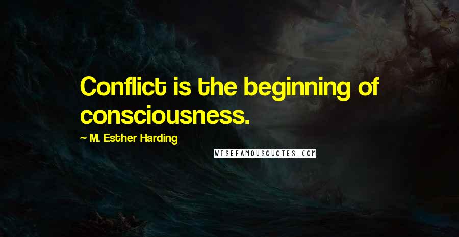 M. Esther Harding Quotes: Conflict is the beginning of consciousness.