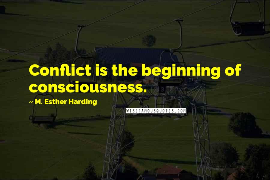 M. Esther Harding Quotes: Conflict is the beginning of consciousness.