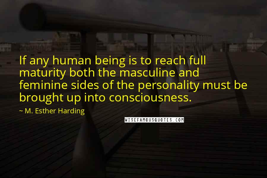 M. Esther Harding Quotes: If any human being is to reach full maturity both the masculine and feminine sides of the personality must be brought up into consciousness.