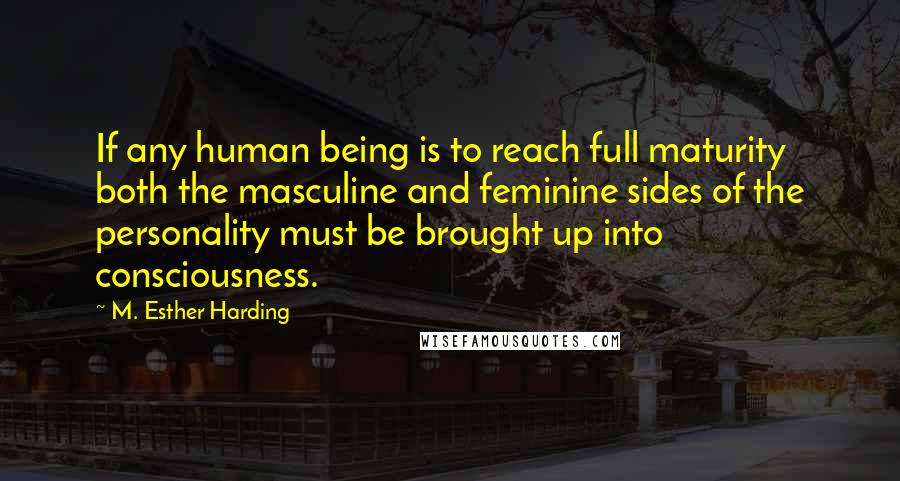 M. Esther Harding Quotes: If any human being is to reach full maturity both the masculine and feminine sides of the personality must be brought up into consciousness.