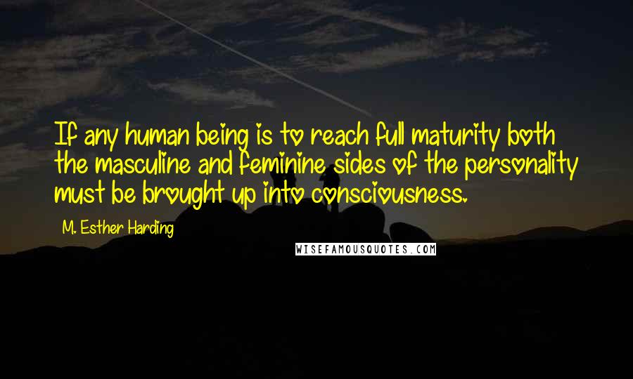 M. Esther Harding Quotes: If any human being is to reach full maturity both the masculine and feminine sides of the personality must be brought up into consciousness.