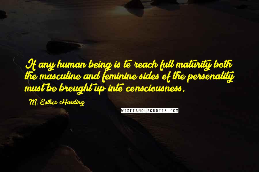 M. Esther Harding Quotes: If any human being is to reach full maturity both the masculine and feminine sides of the personality must be brought up into consciousness.