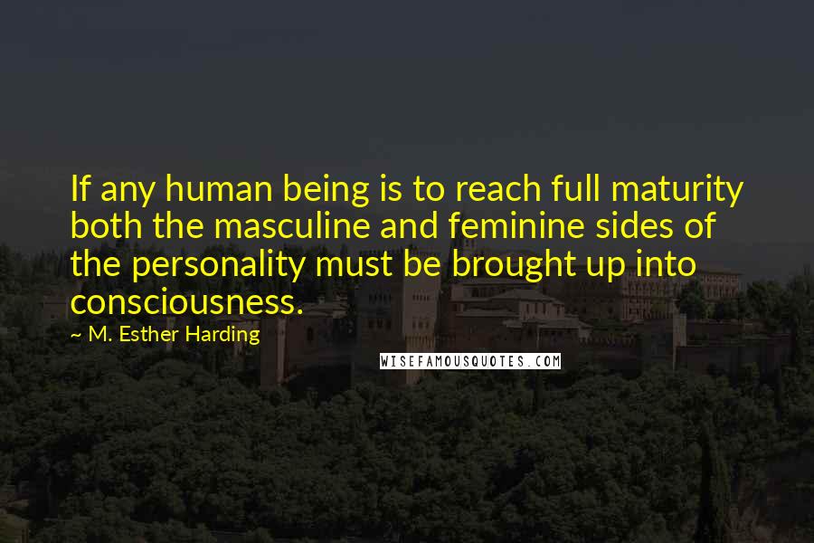 M. Esther Harding Quotes: If any human being is to reach full maturity both the masculine and feminine sides of the personality must be brought up into consciousness.