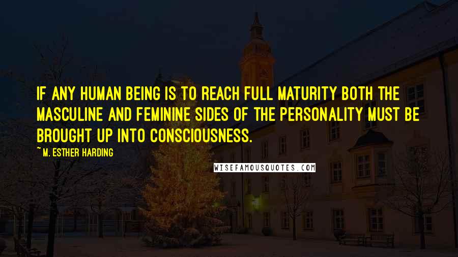 M. Esther Harding Quotes: If any human being is to reach full maturity both the masculine and feminine sides of the personality must be brought up into consciousness.