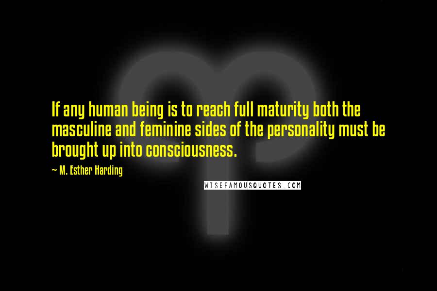 M. Esther Harding Quotes: If any human being is to reach full maturity both the masculine and feminine sides of the personality must be brought up into consciousness.