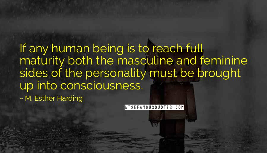 M. Esther Harding Quotes: If any human being is to reach full maturity both the masculine and feminine sides of the personality must be brought up into consciousness.