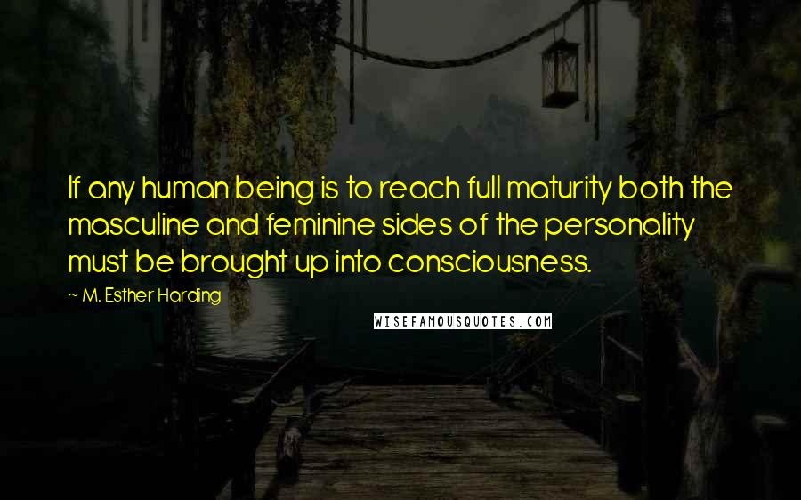 M. Esther Harding Quotes: If any human being is to reach full maturity both the masculine and feminine sides of the personality must be brought up into consciousness.