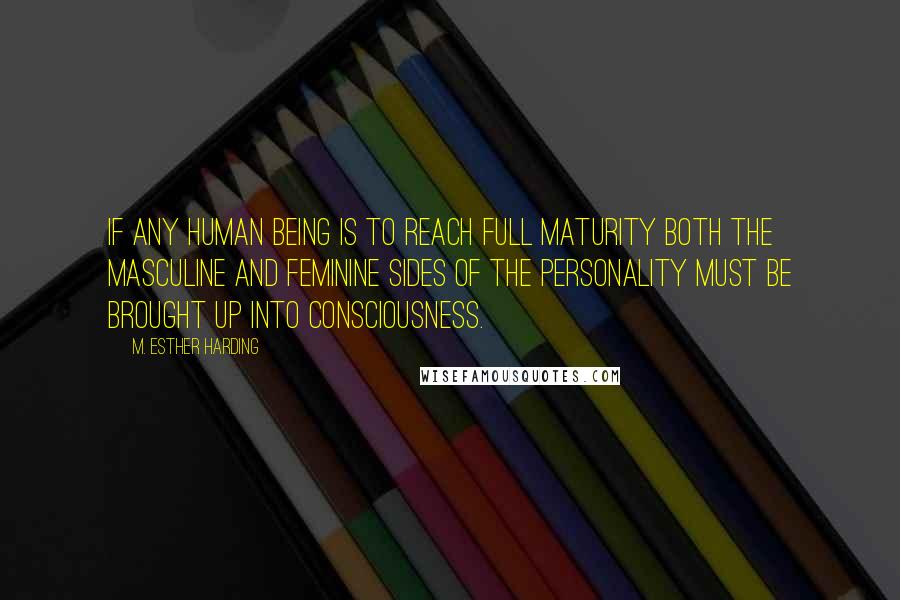 M. Esther Harding Quotes: If any human being is to reach full maturity both the masculine and feminine sides of the personality must be brought up into consciousness.