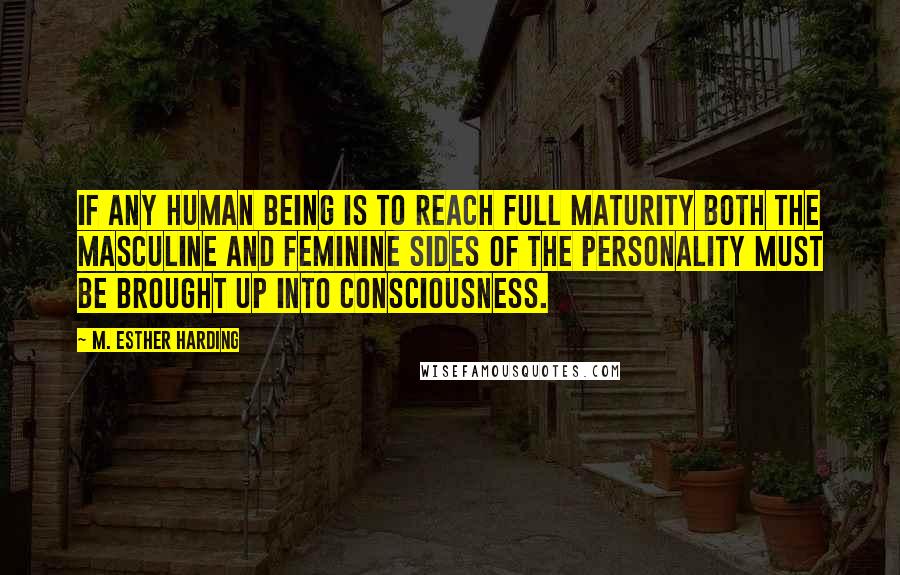 M. Esther Harding Quotes: If any human being is to reach full maturity both the masculine and feminine sides of the personality must be brought up into consciousness.