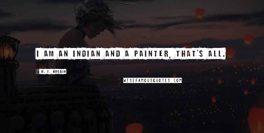 M. F. Husain Quotes: I am an Indian and a painter, that's all.