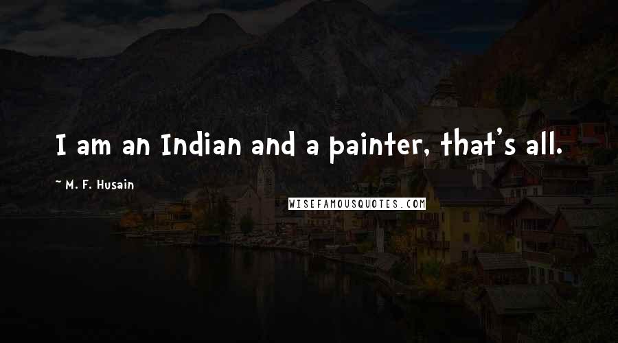 M. F. Husain Quotes: I am an Indian and a painter, that's all.