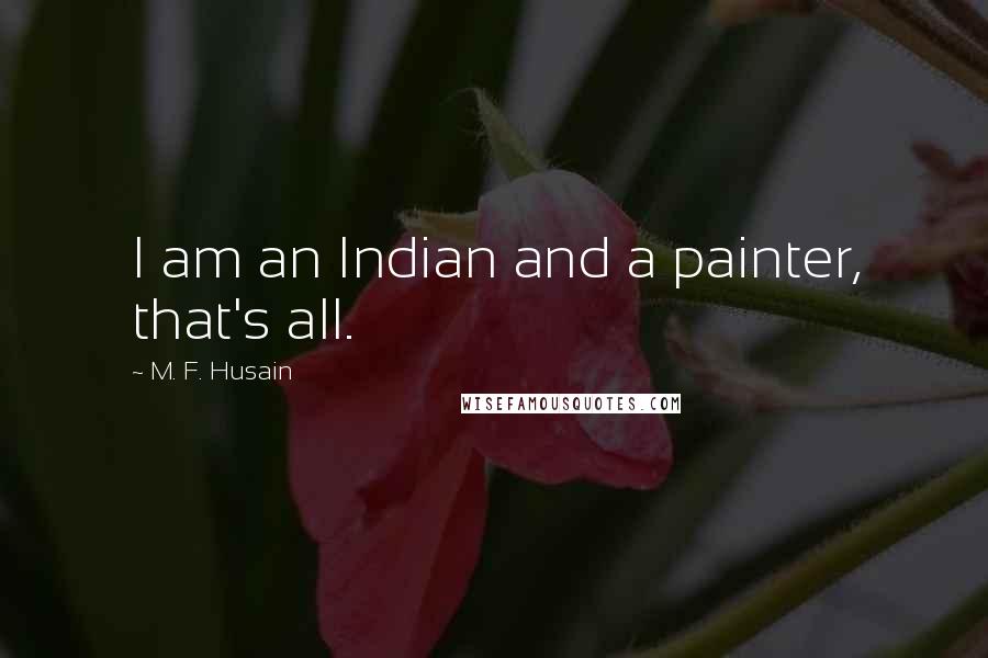 M. F. Husain Quotes: I am an Indian and a painter, that's all.