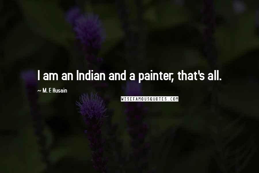 M. F. Husain Quotes: I am an Indian and a painter, that's all.