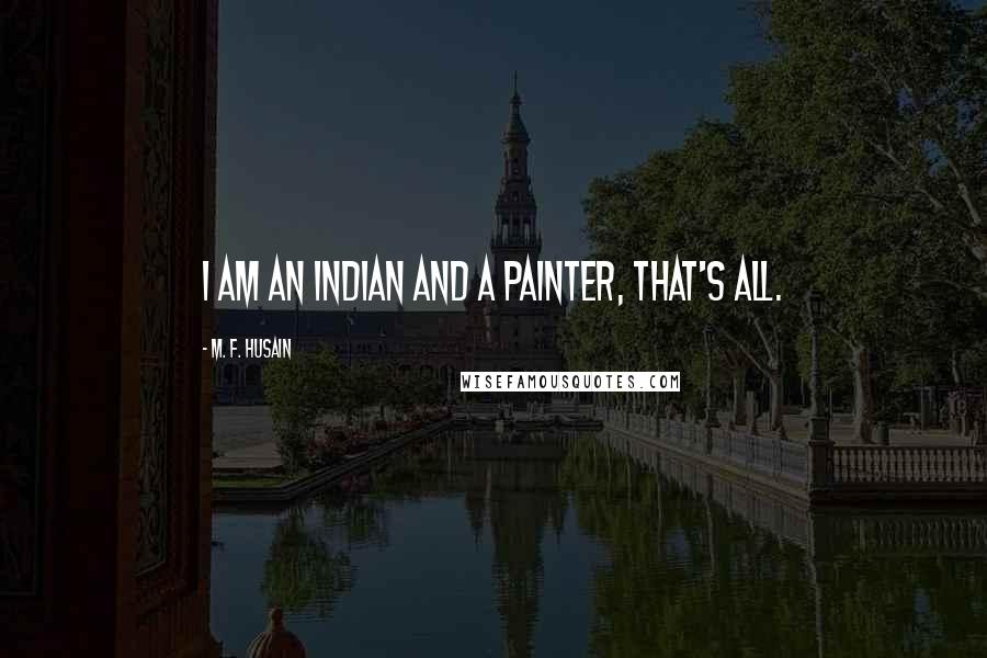 M. F. Husain Quotes: I am an Indian and a painter, that's all.