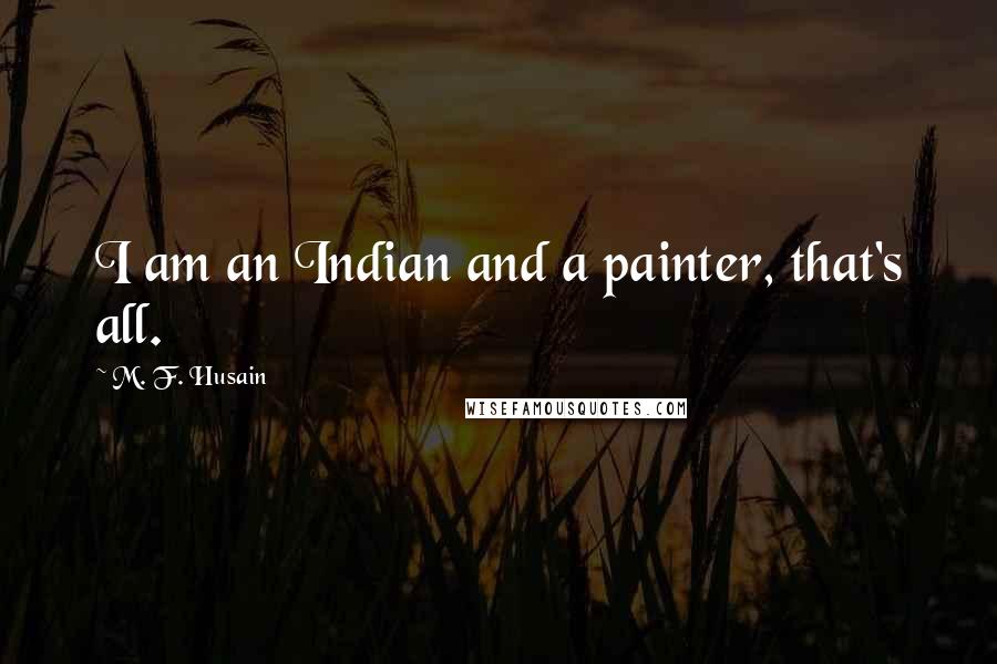 M. F. Husain Quotes: I am an Indian and a painter, that's all.