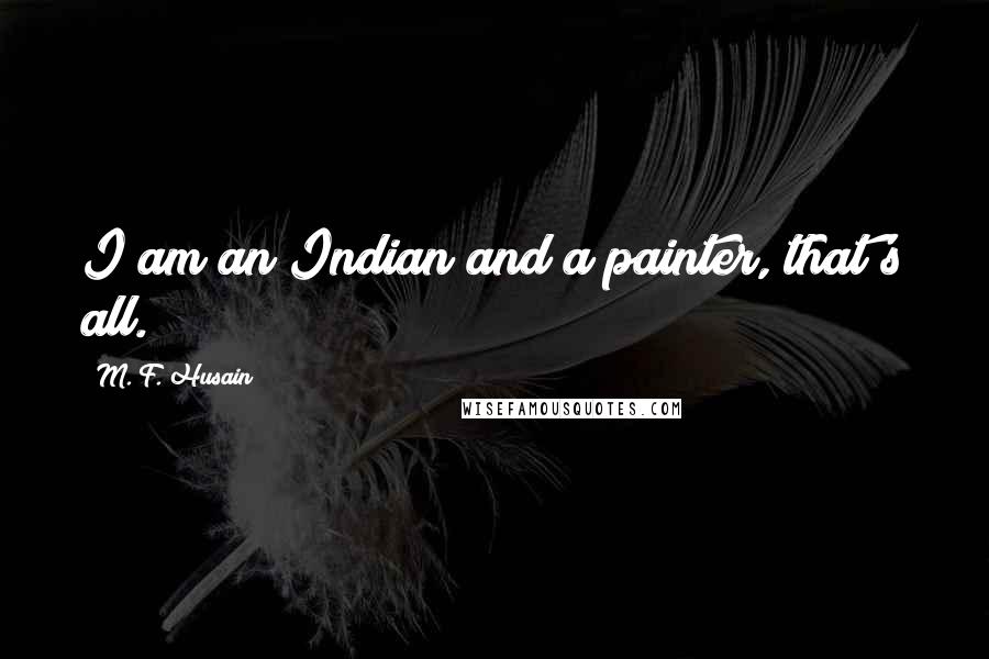 M. F. Husain Quotes: I am an Indian and a painter, that's all.