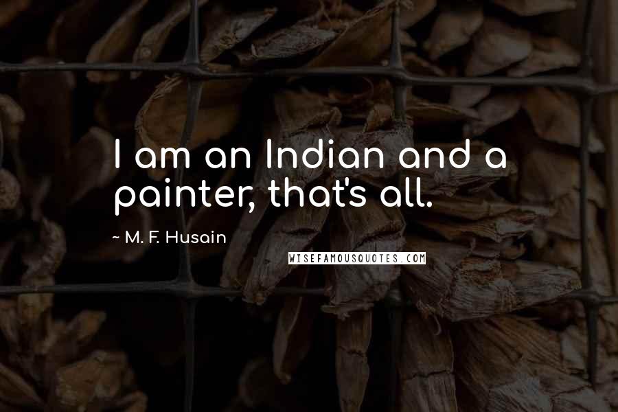 M. F. Husain Quotes: I am an Indian and a painter, that's all.