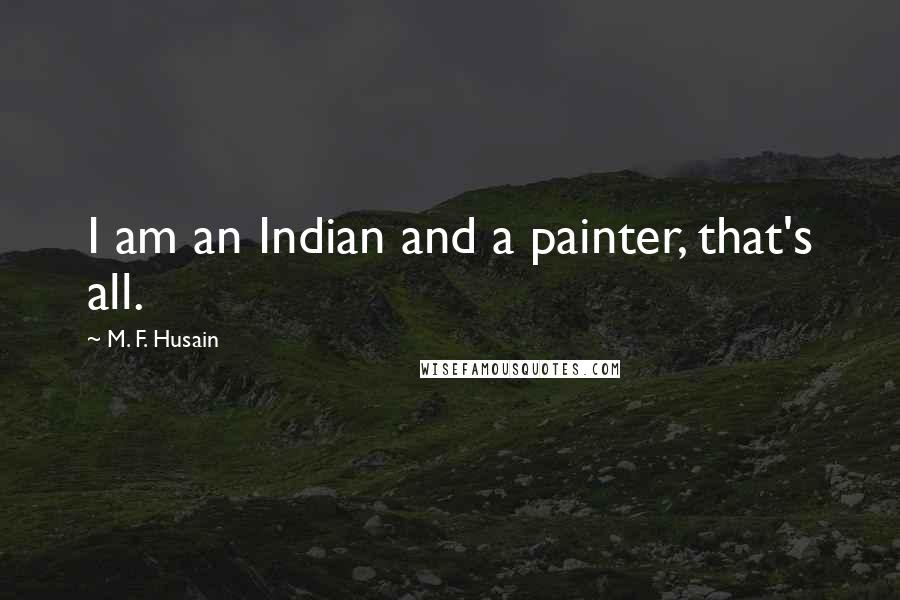 M. F. Husain Quotes: I am an Indian and a painter, that's all.